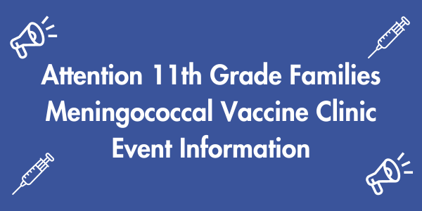 Attention 11th grade families, Meningococcal Vaccine Clinic Event Information