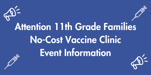 Attention 11th grade families, No-Cost Vaccine Clinic Event Information